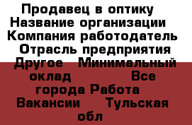 Продавец в оптику › Название организации ­ Компания-работодатель › Отрасль предприятия ­ Другое › Минимальный оклад ­ 16 000 - Все города Работа » Вакансии   . Тульская обл.